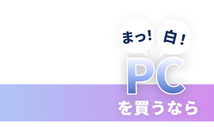 まっ！白！PCを買うならSTORM！